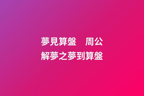 夢見算盤　周公解夢之夢到算盤